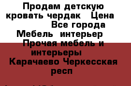 Продам детскую кровать-чердак › Цена ­ 15 000 - Все города Мебель, интерьер » Прочая мебель и интерьеры   . Карачаево-Черкесская респ.